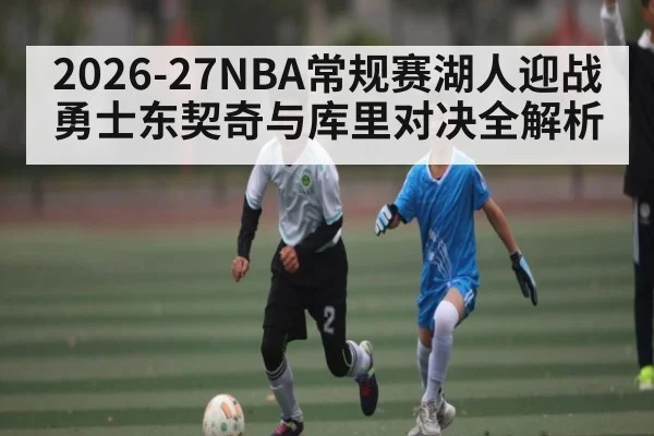 2026-27NBA常规赛湖人迎战勇士东契奇与库里对决全解析