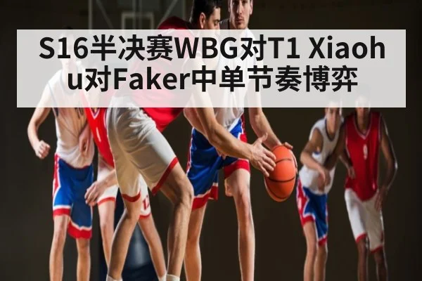 S16半决赛WBG对T1 Xiaohu对Faker中单节奏博弈