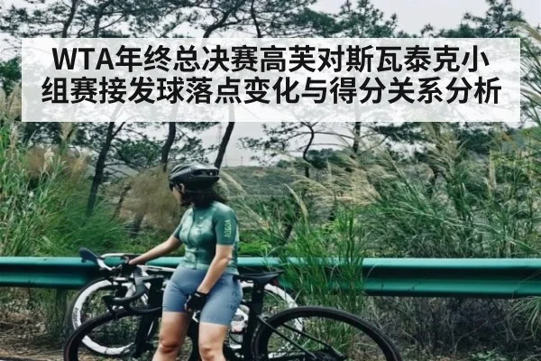 WTA年终总决赛高芙对斯瓦泰克小组赛接发球落点变化与得分关系分析