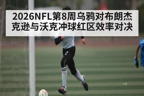 2026NFL第8周乌鸦对布朗杰克逊与沃克冲球红区效率对决